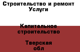 Строительство и ремонт Услуги - Капитальное строительство. Тверская обл.,Удомля г.